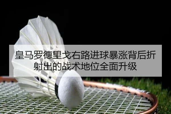 皇马罗德里戈右路进球暴涨背后折射出的战术地位全面升级