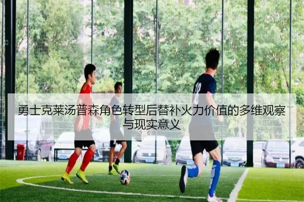 勇士克莱汤普森角色转型后替补火力价值的多维观察与现实意义