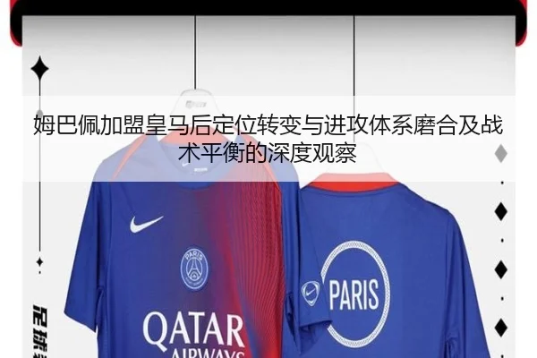 姆巴佩加盟皇马后定位转变与进攻体系磨合及战术平衡的深度观察