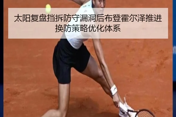 太阳复盘挡拆防守漏洞后布登霍尔泽推进换防策略优化体系