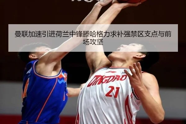 曼联加速引进荷兰中锋滕哈格力求补强禁区支点与前场攻坚